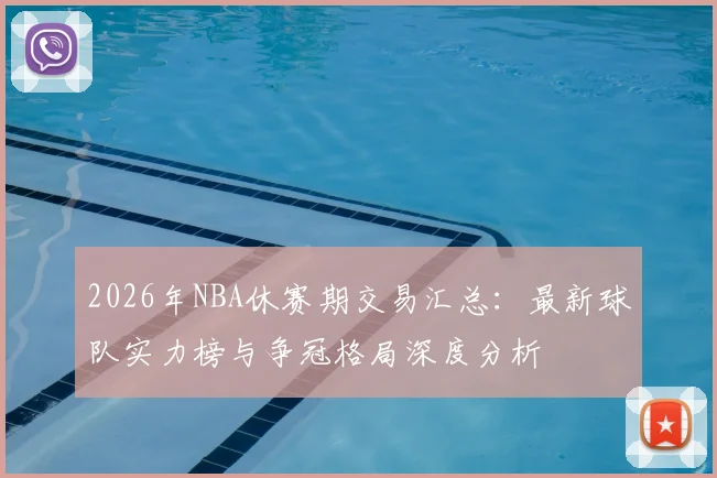 2026年NBA休赛期交易汇总:最新球队实力榜与争冠格局深度分析