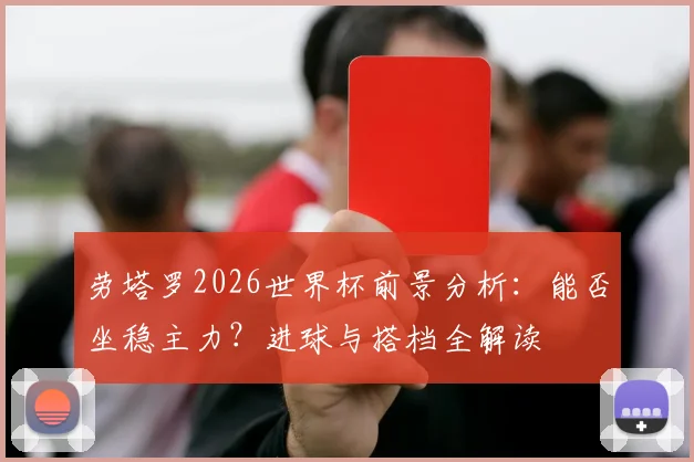 劳塔罗2026世界杯前景分析：能否坐稳主力？进球与搭档全解读