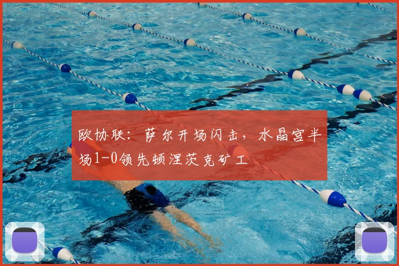 欧协联：萨尔开场闪击，水晶宫半场1-0领先顿涅茨克矿工