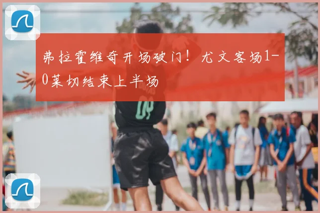 弗拉霍维奇开场破门!尤文客场1-0莱切结束上半场
