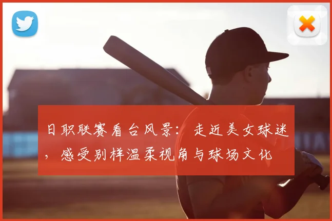 日职联赛看台风景:走近美女球迷,感受别样温柔视角与球场文化