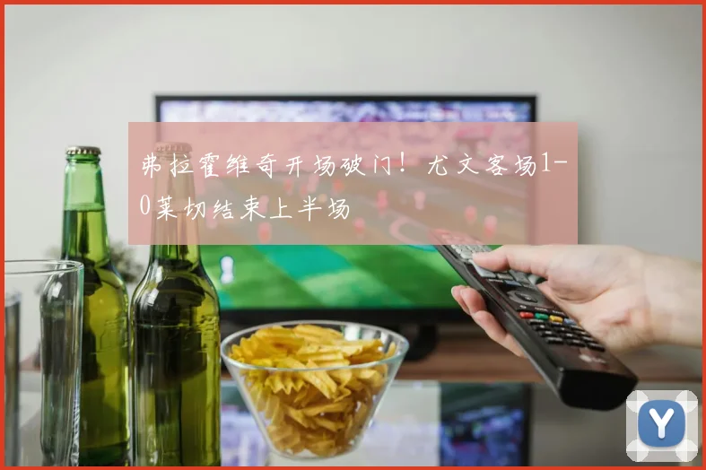 弗拉霍维奇开场破门!尤文客场1-0莱切结束上半场
