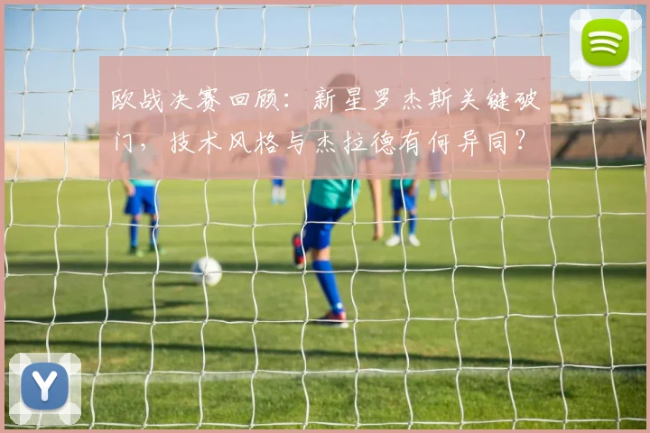 欧战决赛回顾：新星罗杰斯关键破门，技术风格与杰拉德有何异同？